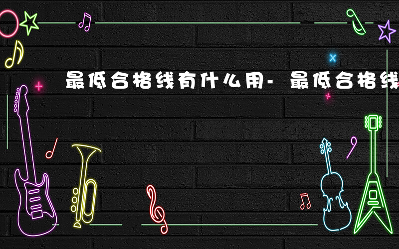 最低合格线有什么用-最低合格线如何计算