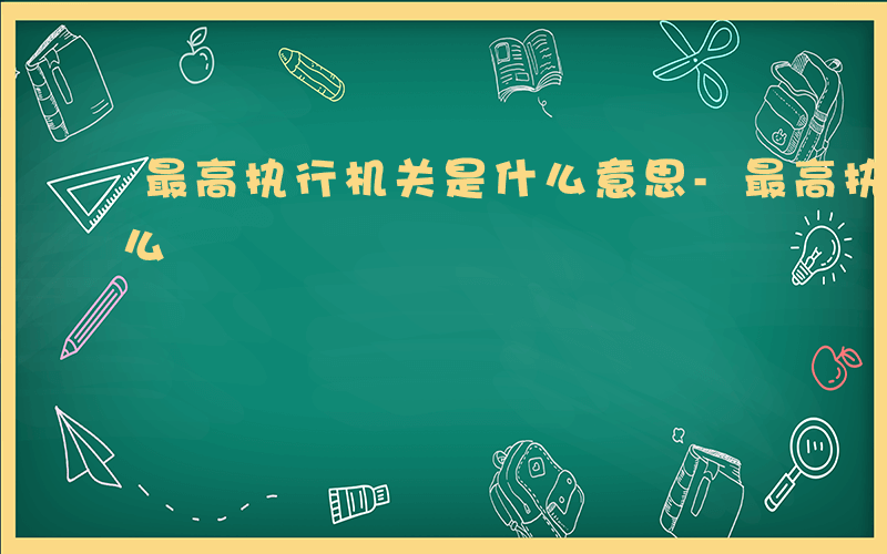 最高执行机关是什么意思-最高执行机关是什么