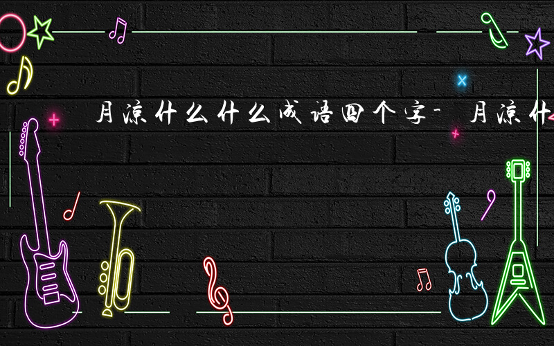 月凉什么什么成语四个字-月凉什么什么成语