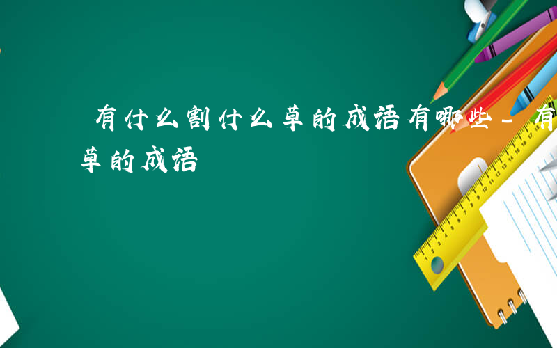 有什么割什么草的成语有哪些-有什么割什么草的成语