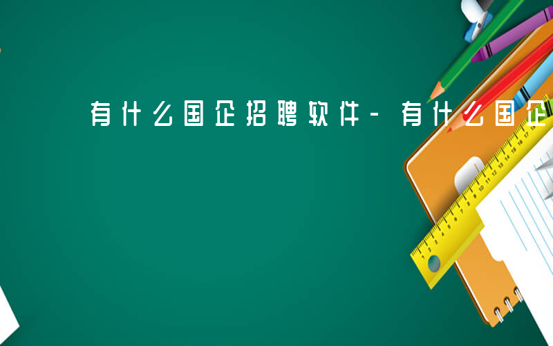 有什么国企招聘软件-有什么国企招聘