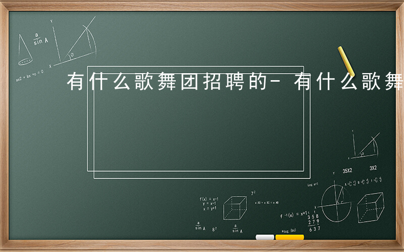 有什么歌舞团招聘的-有什么歌舞团招聘