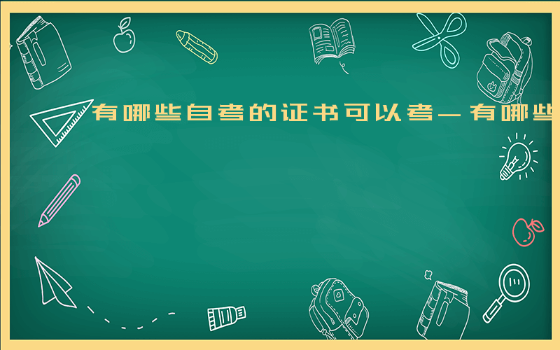 有哪些自考的证书可以考-有哪些自考的证书