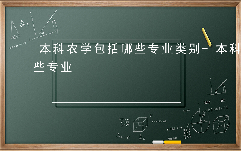 本科农学包括哪些专业类别-本科农学包括哪些专业