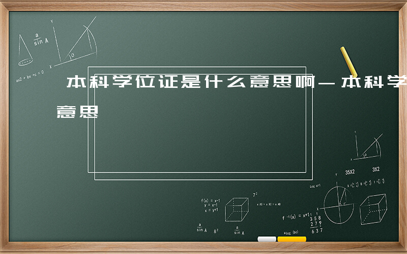 本科学位证是什么意思啊-本科学位证是什么意思