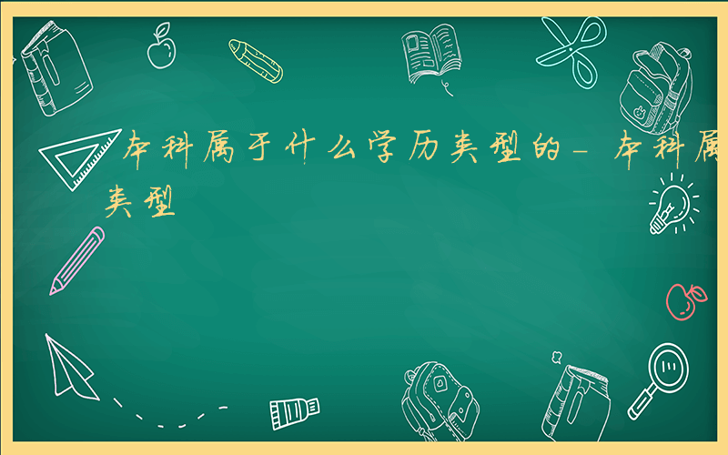 本科属于什么学历类型的-本科属于什么学历类型