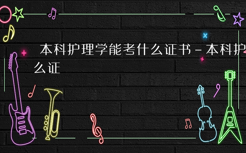 本科护理学能考什么证书-本科护理学能考什么证