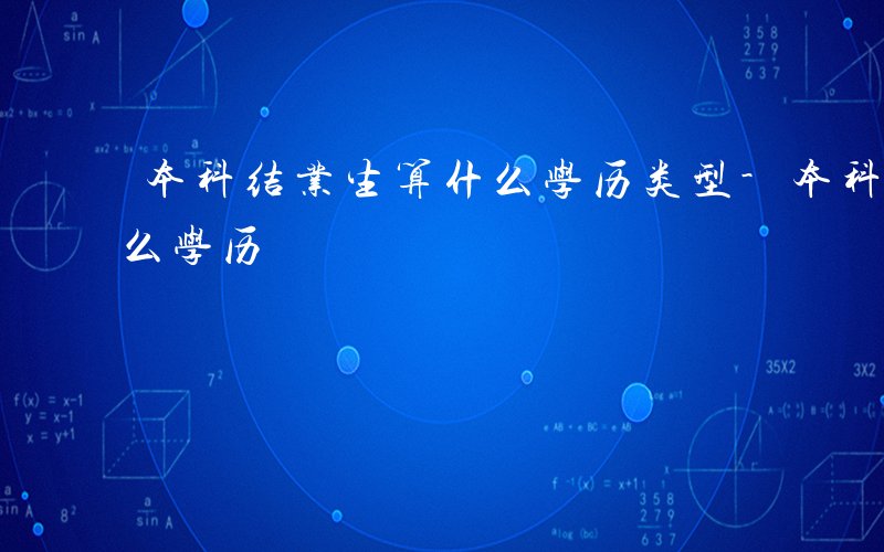 本科结业生算什么学历类型-本科结业生算什么学历