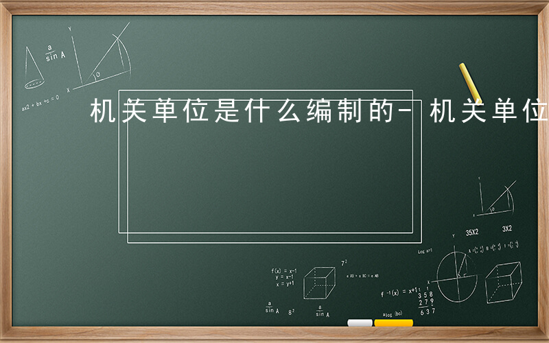 机关单位是什么编制的-机关单位是什么编制