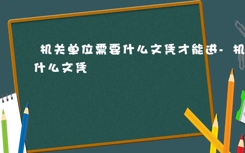 机关单位需要什么文凭才能进-机关单位需要什么文凭