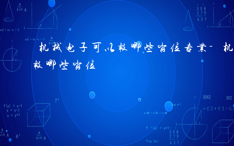 机械电子可以报哪些岗位专业-机械电子可以报哪些岗位