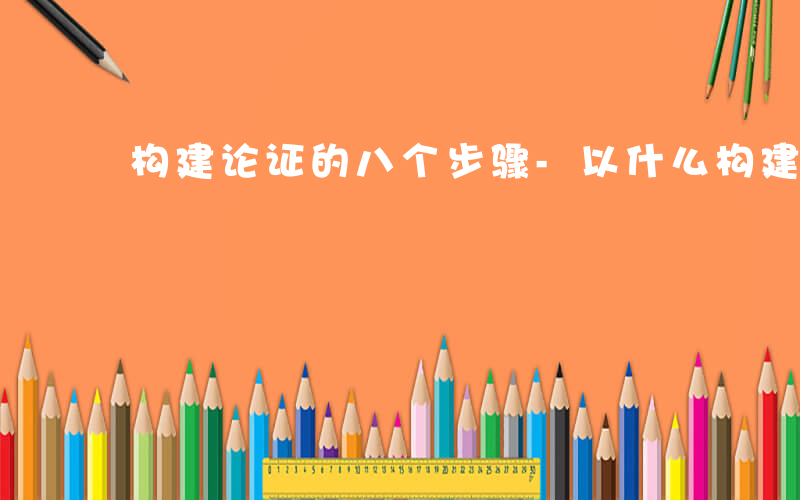 构建论证的八个步骤-以什么构建分论点