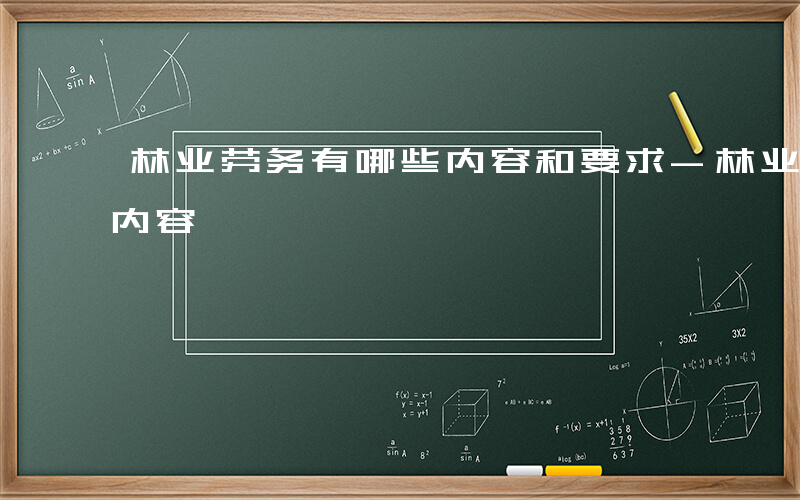 林业劳务有哪些内容和要求-林业劳务有哪些内容