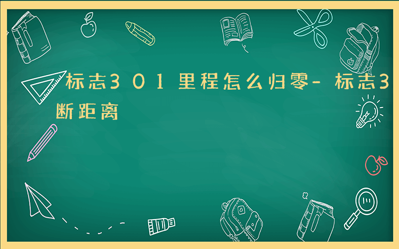 标志301里程怎么归零-标志301如何判断距离