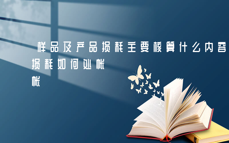 样品及产品损耗主要核算什么内容-商品样板损耗如何处帐