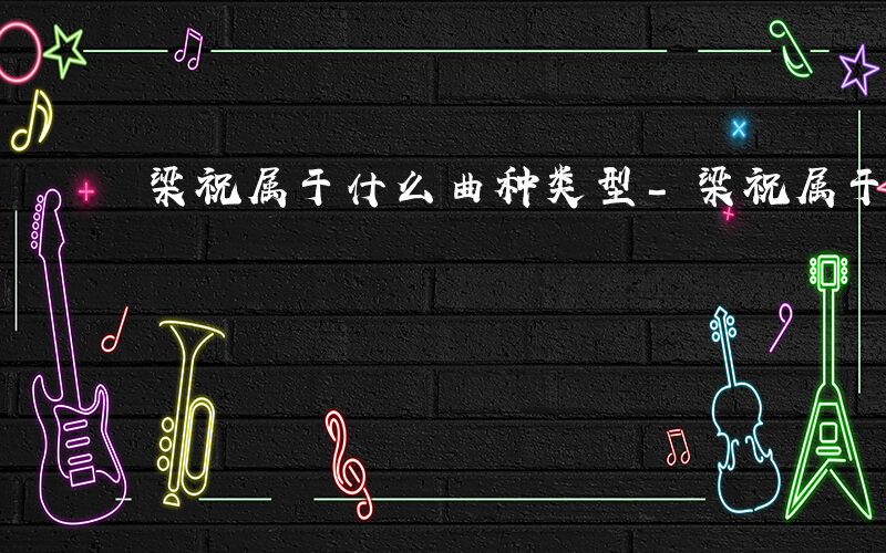 梁祝属于什么曲种类型-梁祝属于什么曲种