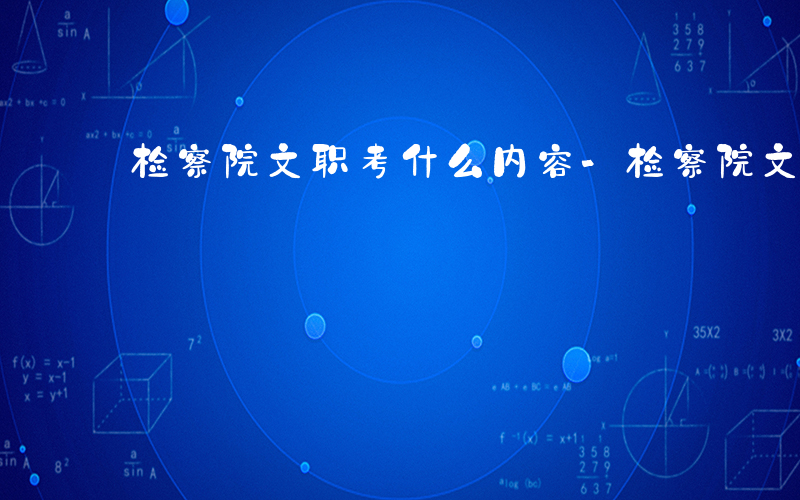 检察院文职考什么内容-检察院文职考什么