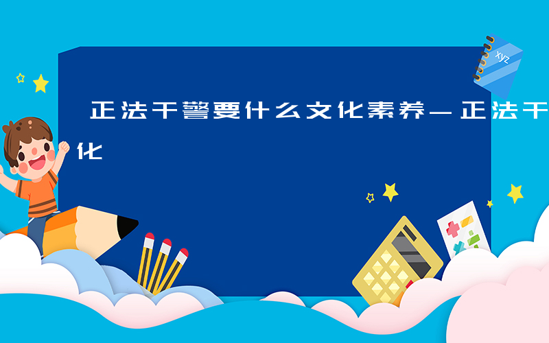 正法干警要什么文化素养-正法干警要什么文化