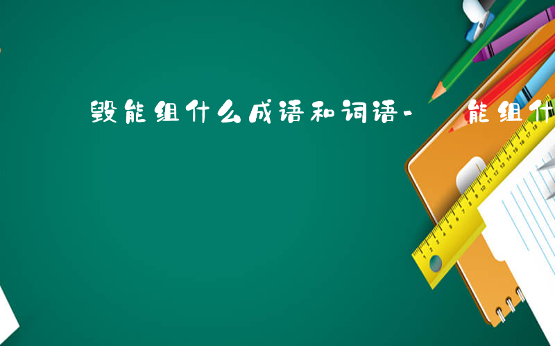 毁能组什么成语和词语-毀能组什么成语