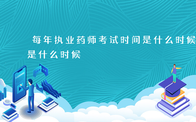 每年执业药师考试时间是什么时候-药师考试是什么时候