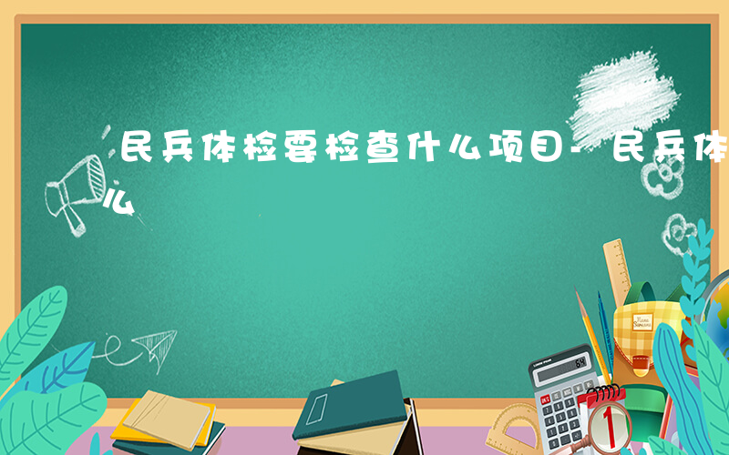 民兵体检要检查什么项目-民兵体检要检查什么