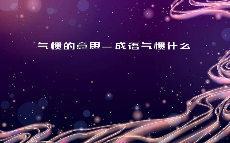 气惯的意思-成语气惯什么