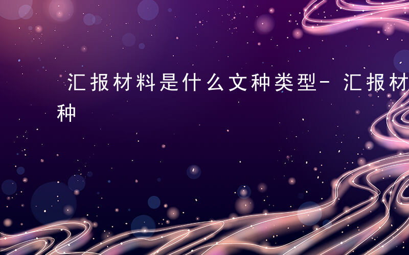 汇报材料是什么文种类型-汇报材料是什么文种