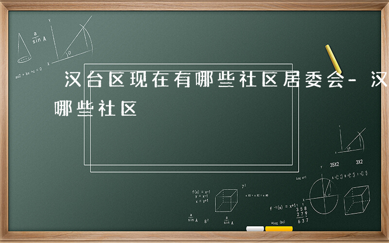 汉台区现在有哪些社区居委会-汉台区现在有哪些社区