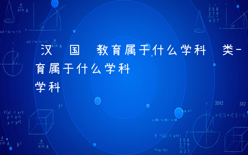 汉语国际教育属于什么学科门类-汉语国际教育属于什么学科