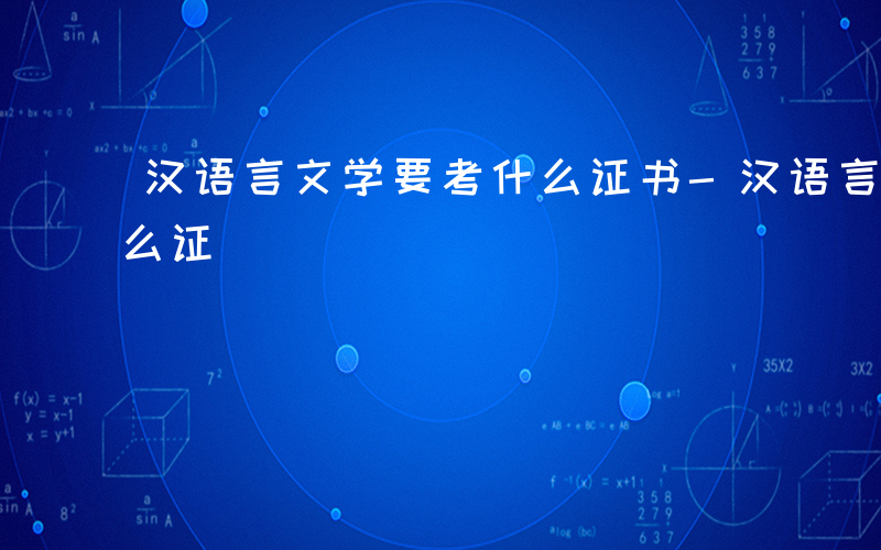 汉语言文学要考什么证书-汉语言文学要考什么证