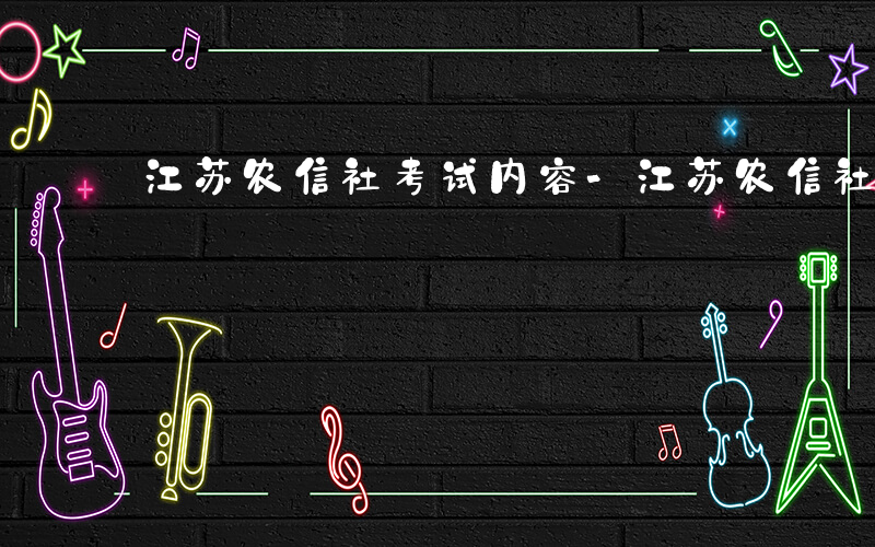 江苏农信社考试内容-江苏农信社考什么