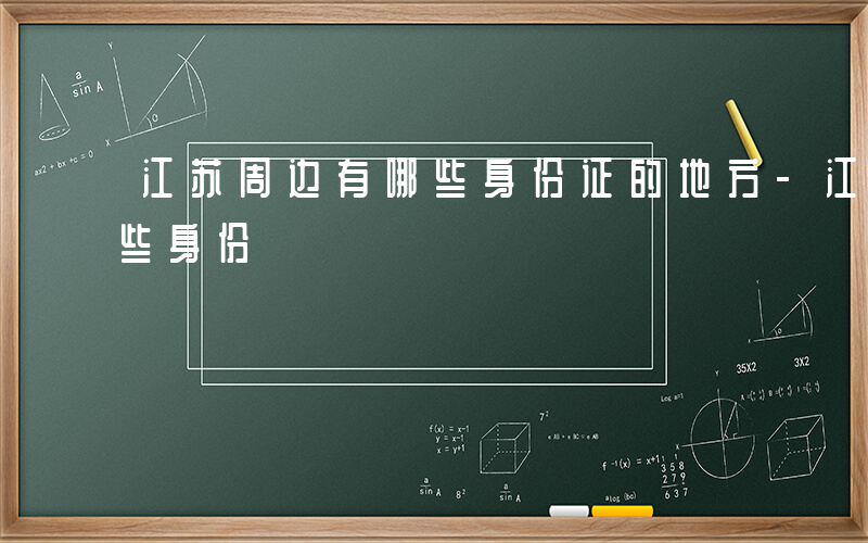 江苏周边有哪些身份证的地方-江苏周边有哪些身份