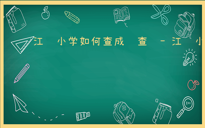 江苏小学如何查成绩查询-江苏小学如何查成绩