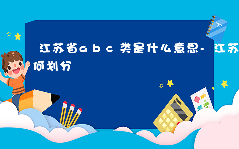 江苏省abc类是什么意思-江苏ABC类如何划分