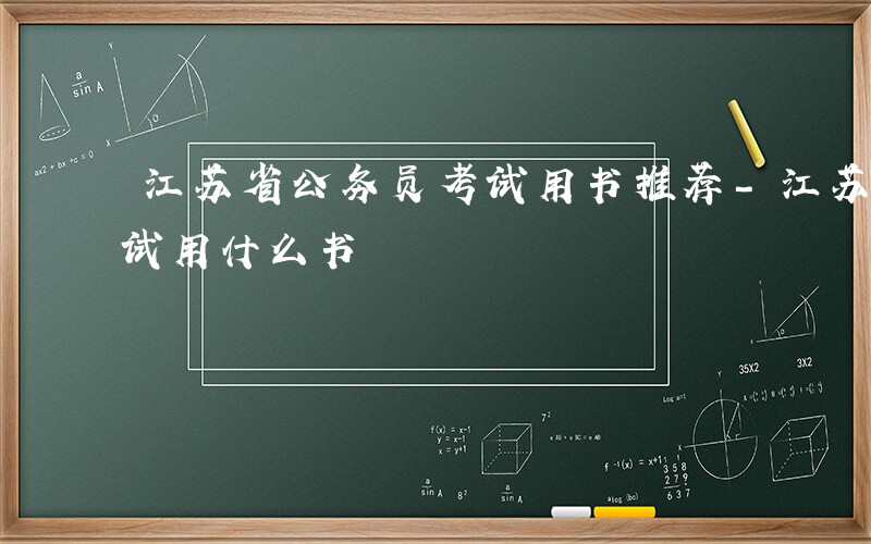 江苏省公务员考试用书推荐-江苏省公务员考试用什么书