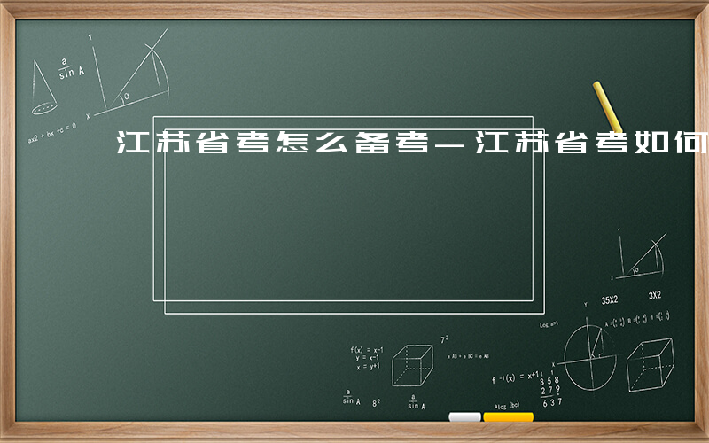 江苏省考怎么备考-江苏省考如何备考