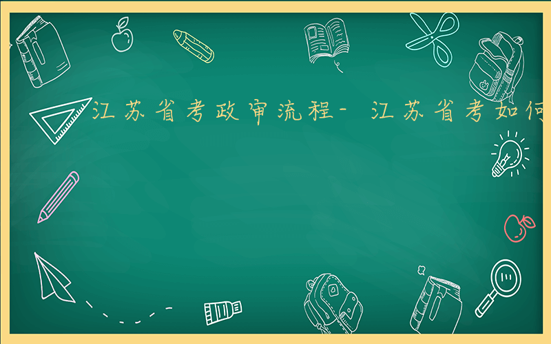 江苏省考政审流程-江苏省考如何政审