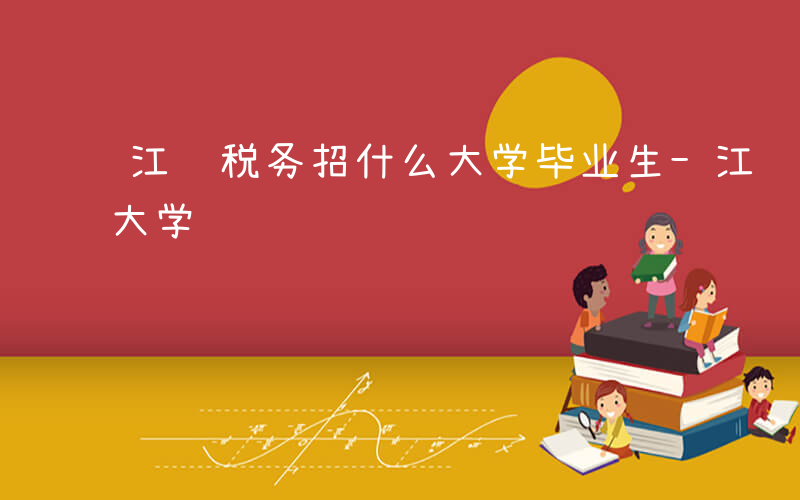 江苏税务招什么大学毕业生-江苏税务招什么大学