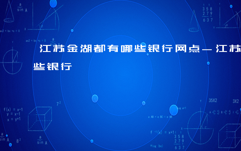 江苏金湖都有哪些银行网点-江苏金湖都有哪些银行