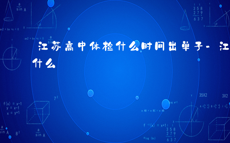 江苏高中体检什么时间出单子-江苏高中体检什么