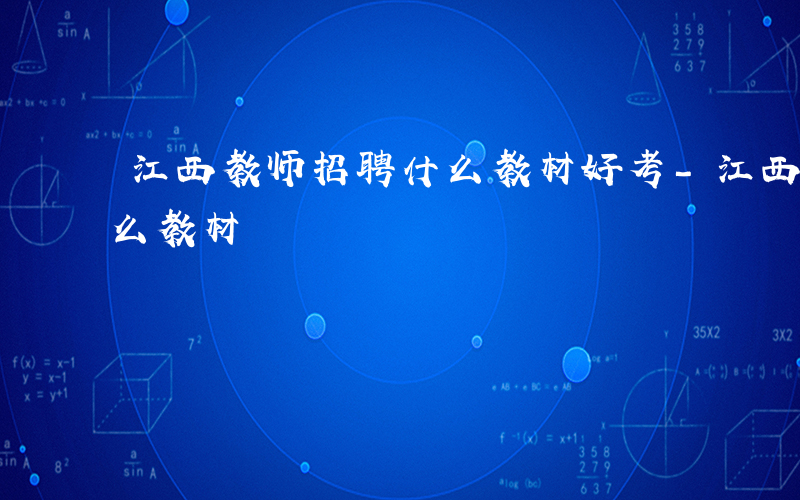 江西教师招聘什么教材好考-江西教师招聘什么教材
