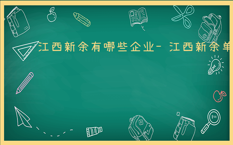 江西新余有哪些企业-江西新余单位有哪些