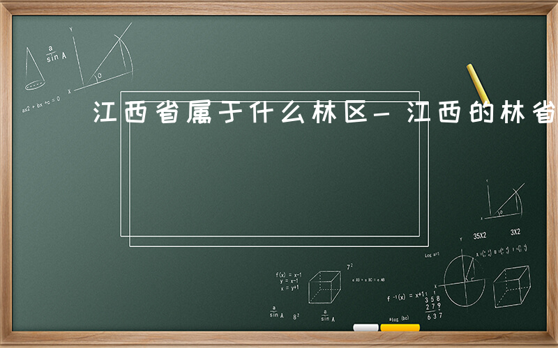 江西省属于什么林区-江西的林省有哪些