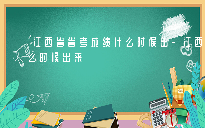 江西省省考成绩什么时候出-江西省考成绩什么时候出来