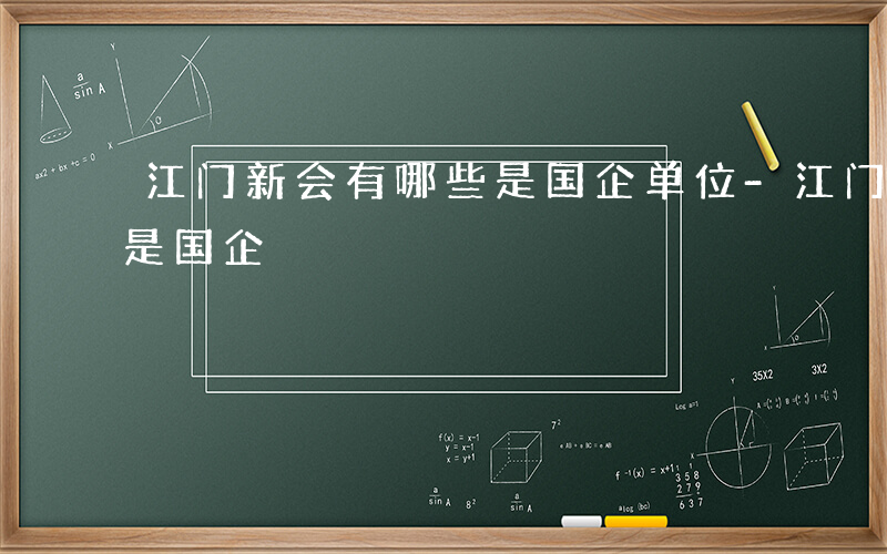 江门新会有哪些是国企单位-江门新会有哪些是国企