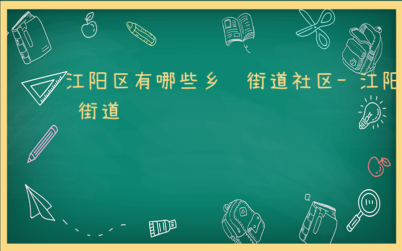 江阳区有哪些乡镇街道社区-江阳区有哪些乡镇街道