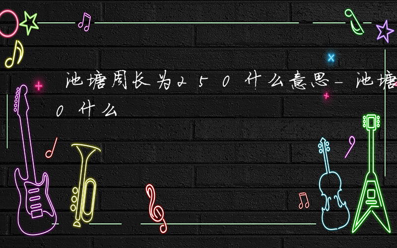 池塘周长为250什么意思-池塘周长为250什么