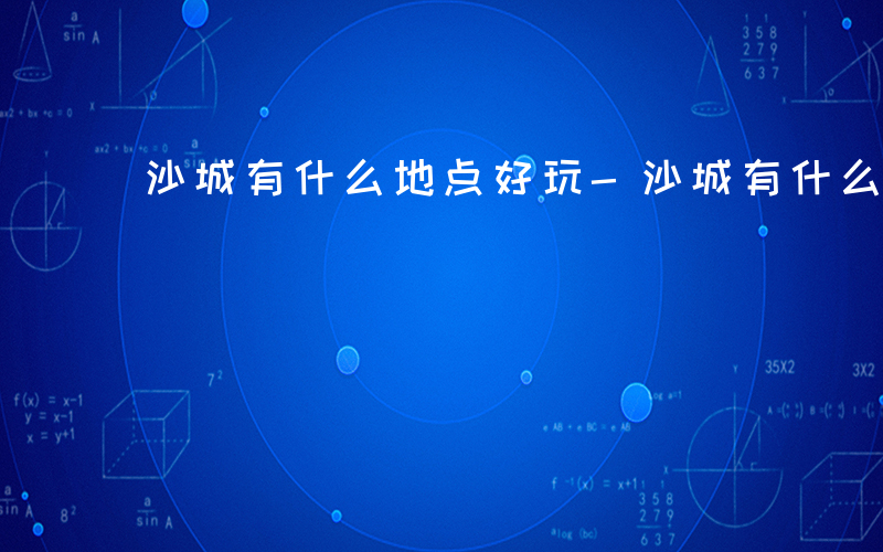 沙城有什么地点好玩-沙城有什么地点