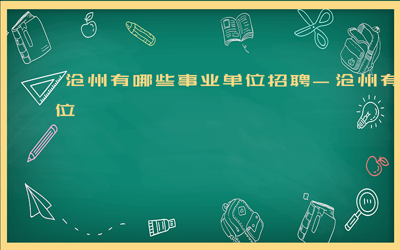 沧州有哪些事业单位招聘-沧州有哪些事业单位