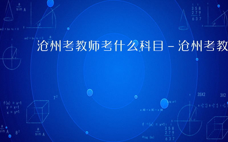 沧州考教师考什么科目-沧州考教师考什么